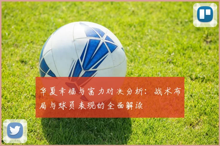 华夏幸福与富力对决分析：战术布局与球员表现的全面解读