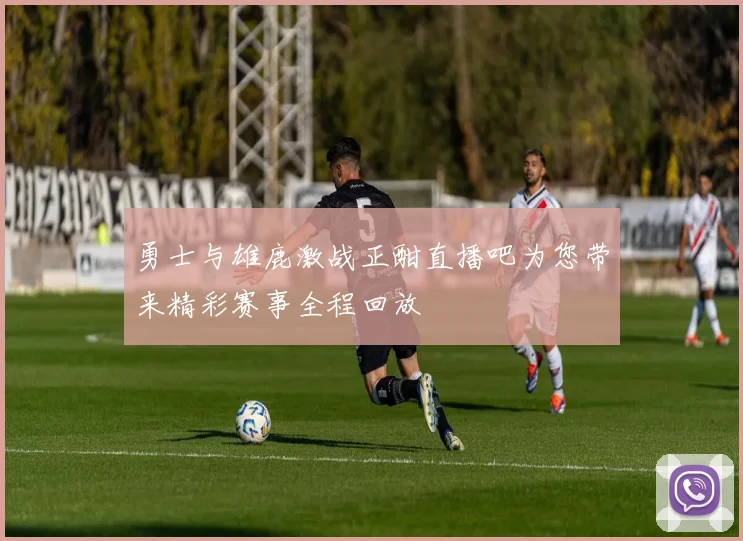 勇士与雄鹿激战正酣直播吧为您带来精彩赛事全程回放