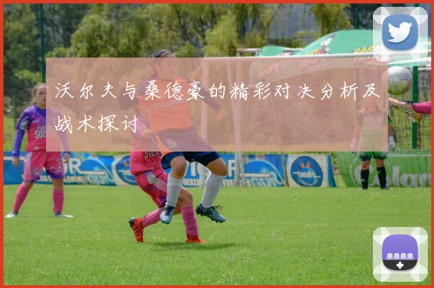 沃尔夫与桑德豪的精彩对决分析及战术探讨